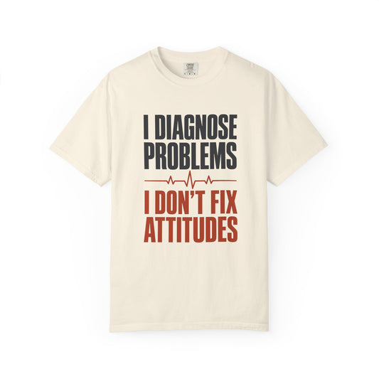 I Diagnose Problems I Don't Fix Attitudes T-Shirt